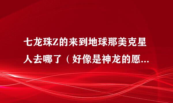 七龙珠Z的来到地球那美克星人去哪了（好像是神龙的愿望传送走的）