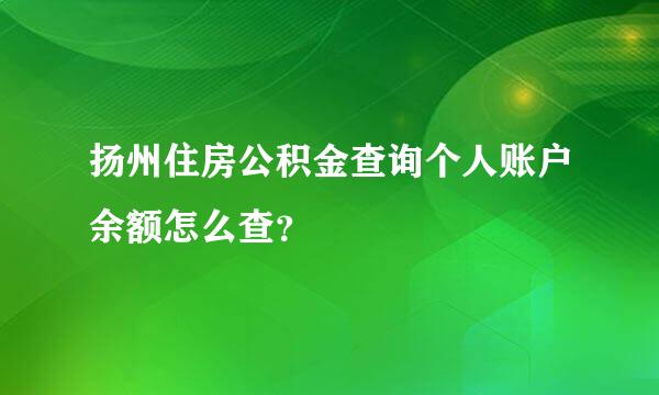 扬州住房公积金查询个人账户余额怎么查？