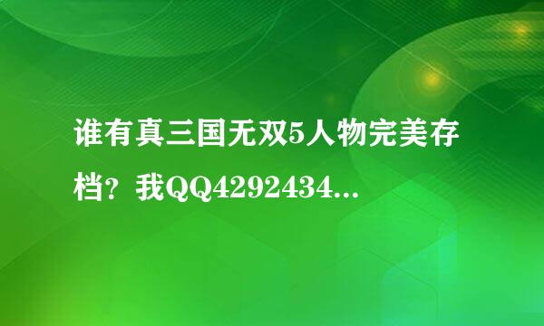 谁有真三国无双5人物完美存档？我QQ429243475谢谢了啊！