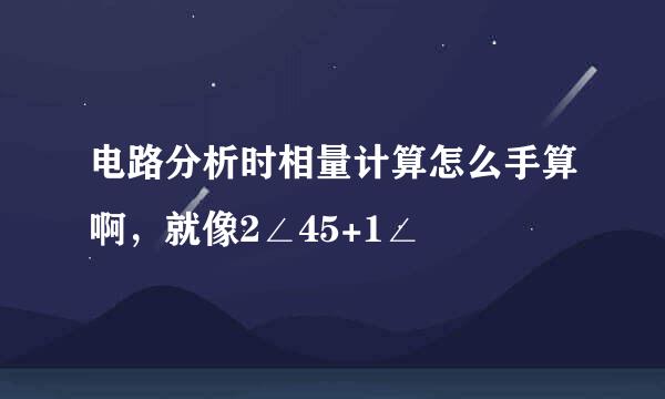 电路分析时相量计算怎么手算啊，就像2∠45+1∠