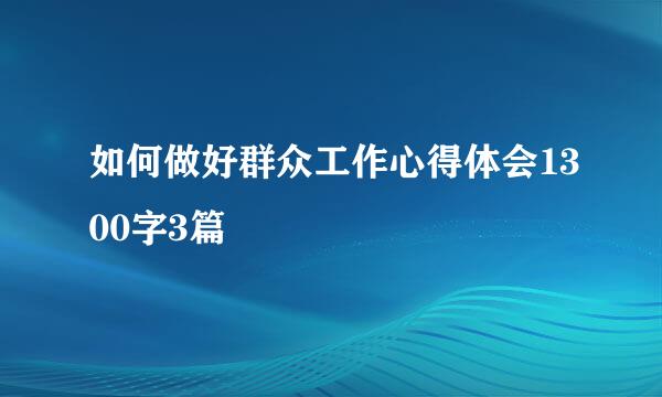 如何做好群众工作心得体会1300字3篇