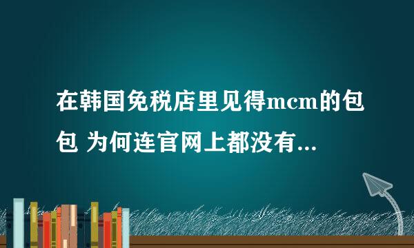 在韩国免税店里见得mcm的包包 为何连官网上都没有啊。。。。