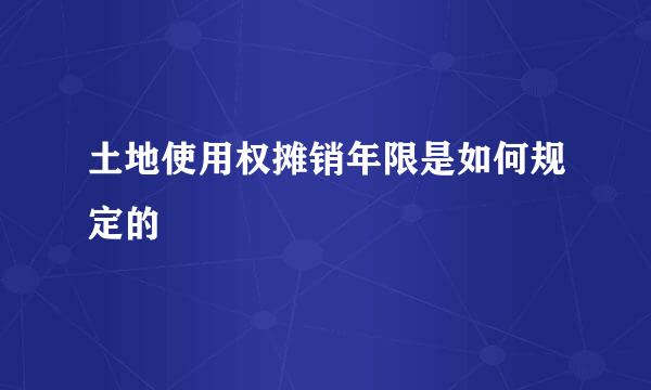 土地使用权摊销年限是如何规定的