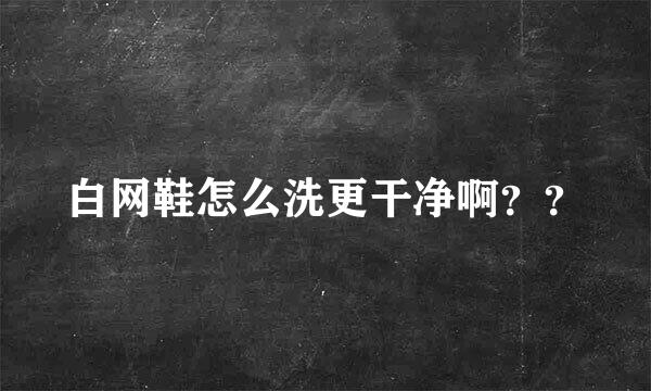 白网鞋怎么洗更干净啊？？