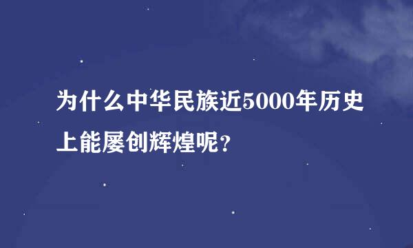 为什么中华民族近5000年历史上能屡创辉煌呢？