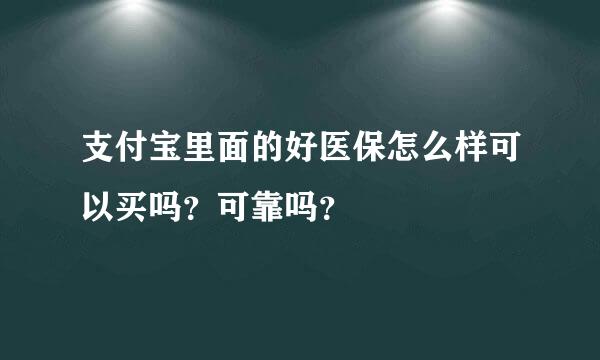 支付宝里面的好医保怎么样可以买吗？可靠吗？