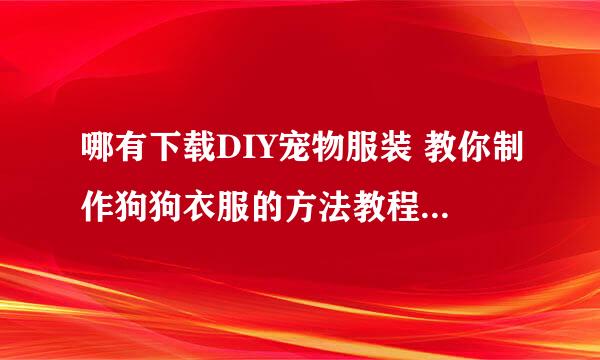 哪有下载DIY宠物服装 教你制作狗狗衣服的方法教程电子书啊??