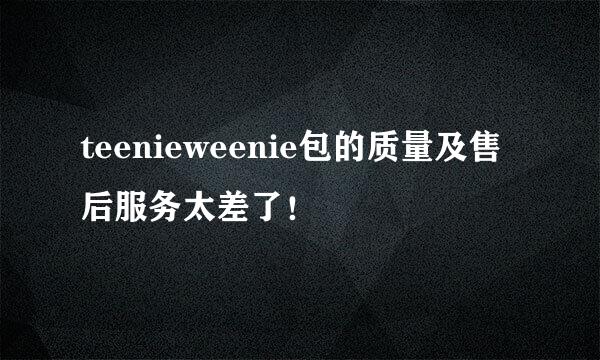 teenieweenie包的质量及售后服务太差了！