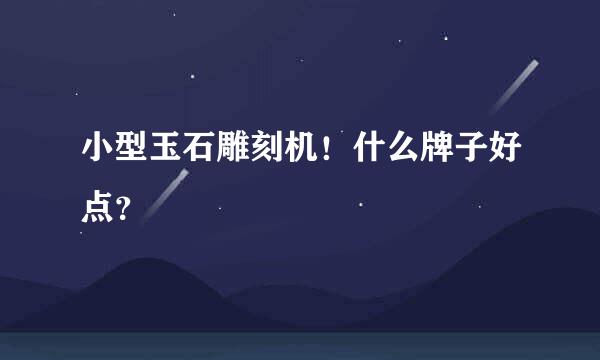 小型玉石雕刻机！什么牌子好点？