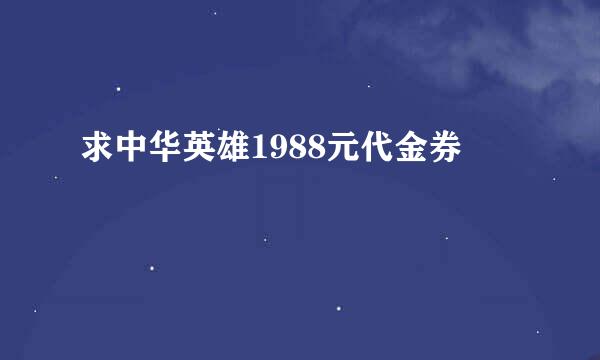 求中华英雄1988元代金券