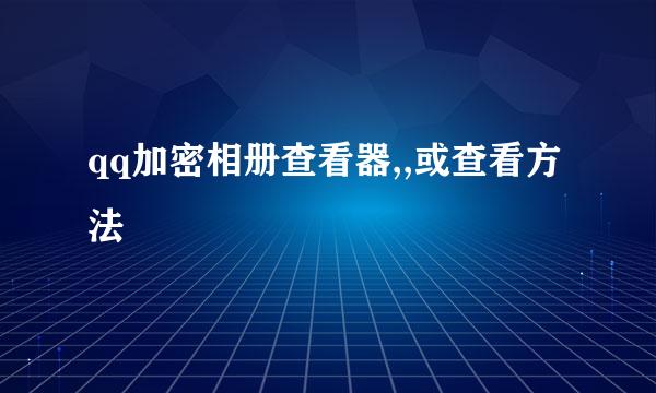 qq加密相册查看器,,或查看方法