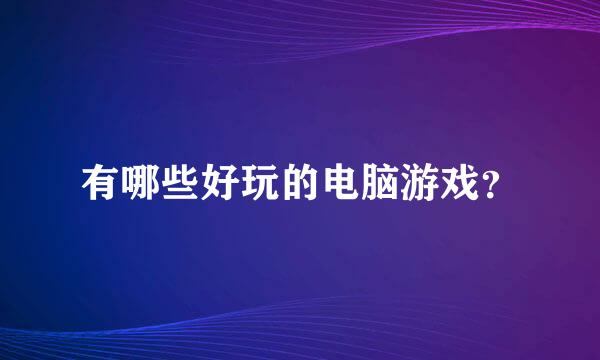 有哪些好玩的电脑游戏？