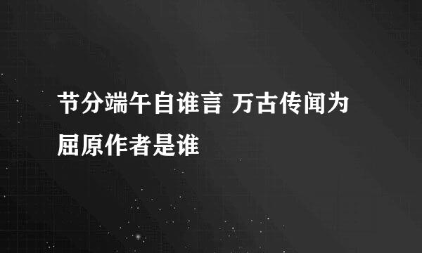 节分端午自谁言 万古传闻为屈原作者是谁