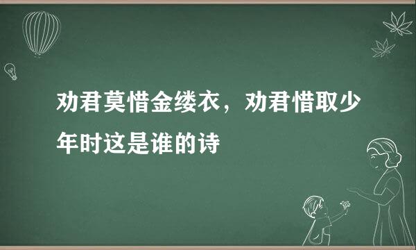 劝君莫惜金缕衣，劝君惜取少年时这是谁的诗