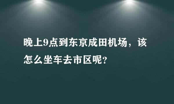 晚上9点到东京成田机场，该怎么坐车去市区呢？