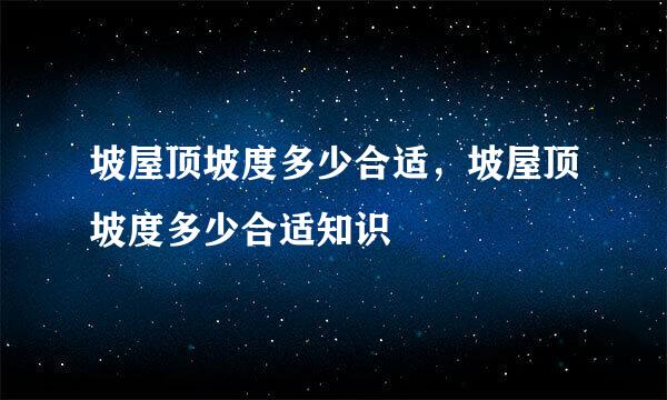 坡屋顶坡度多少合适，坡屋顶坡度多少合适知识