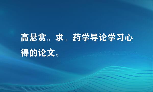 高悬赏。求。药学导论学习心得的论文。