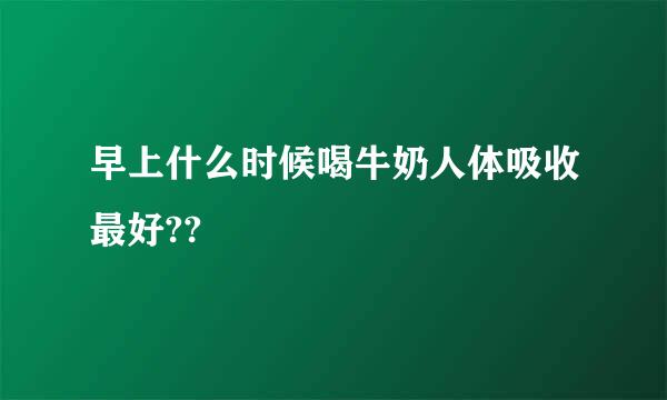 早上什么时候喝牛奶人体吸收最好??