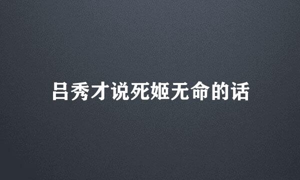 吕秀才说死姬无命的话