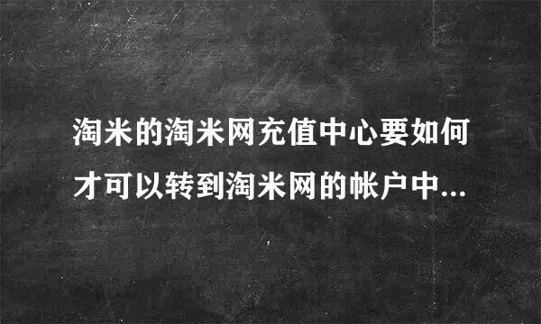 淘米的淘米网充值中心要如何才可以转到淘米网的帐户中心？谢谢了，大神帮忙啊