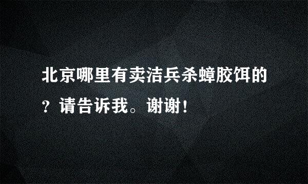 北京哪里有卖洁兵杀蟑胶饵的？请告诉我。谢谢！