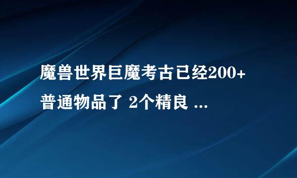 魔兽世界巨魔考古已经200+普通物品了 2个精良 巫毒雕像 战鼓 什么时候能出大剑啊？