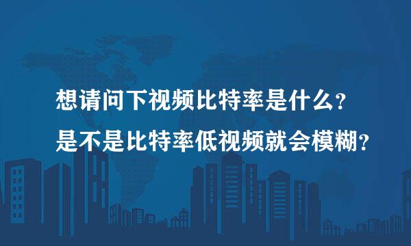 想请问下视频比特率是什么？是不是比特率低视频就会模糊？