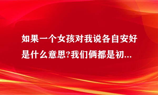 如果一个女孩对我说各自安好是什么意思?我们俩都是初中生，我还曾经从同学那听到说我是小白脸我对她很纠结