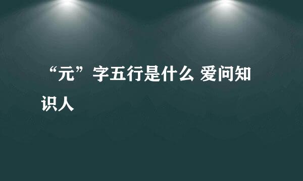 “元”字五行是什么 爱问知识人