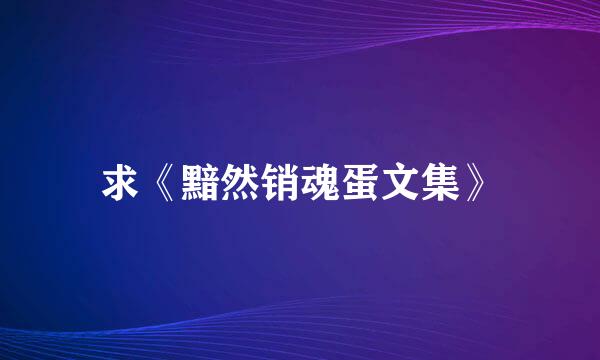 求《黯然销魂蛋文集》