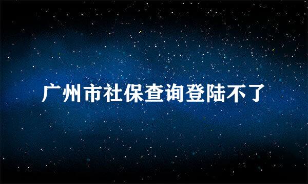 广州市社保查询登陆不了