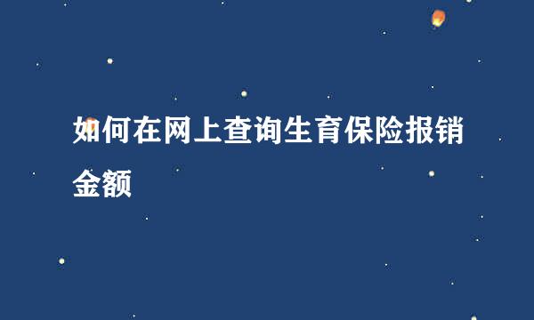 如何在网上查询生育保险报销金额