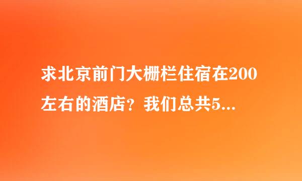 求北京前门大栅栏住宿在200左右的酒店？我们总共5人！谢谢高 指教