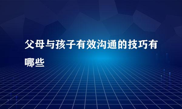 父母与孩子有效沟通的技巧有哪些