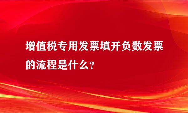 增值税专用发票填开负数发票的流程是什么？