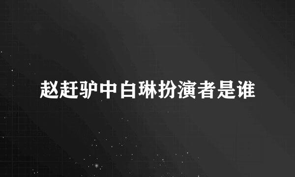 赵赶驴中白琳扮演者是谁