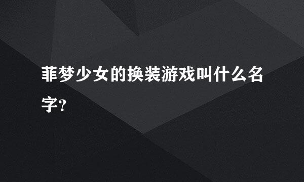 菲梦少女的换装游戏叫什么名字？