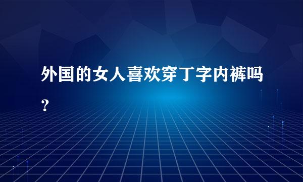 外国的女人喜欢穿丁字内裤吗？