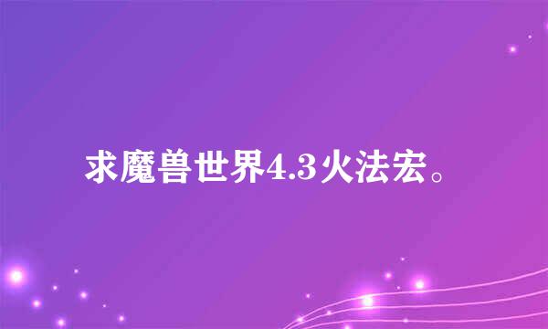 求魔兽世界4.3火法宏。