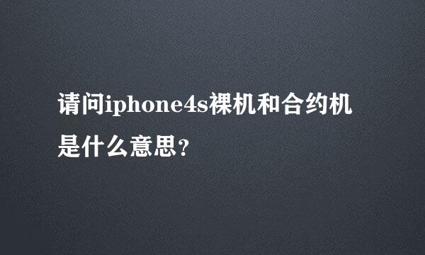 请问iphone4s裸机和合约机是什么意思？