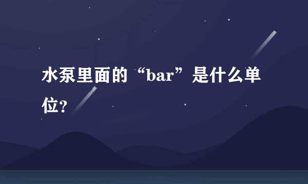 水泵里面的“bar”是什么单位？