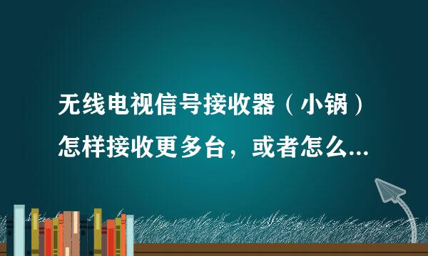 无线电视信号接收器（小锅）怎样接收更多台，或者怎么样子升级