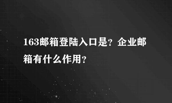 163邮箱登陆入口是？企业邮箱有什么作用？