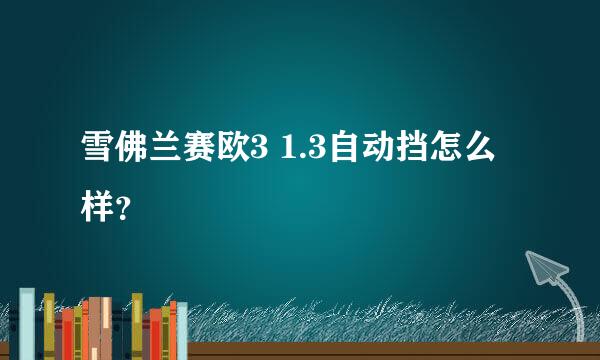 雪佛兰赛欧3 1.3自动挡怎么样？