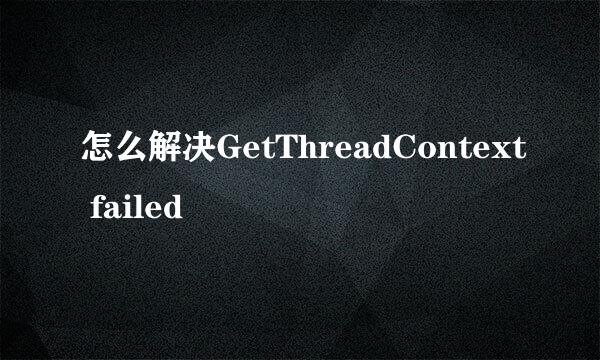 怎么解决GetThreadContext failed