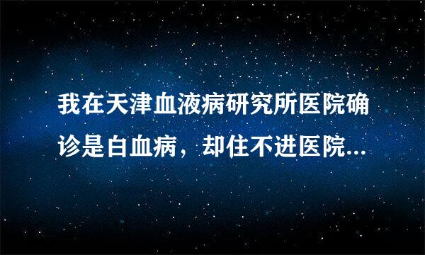 我在天津血液病研究所医院确诊是白血病，却住不进医院，说没有床位，我该怎么办？