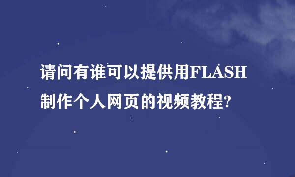 请问有谁可以提供用FLASH制作个人网页的视频教程?