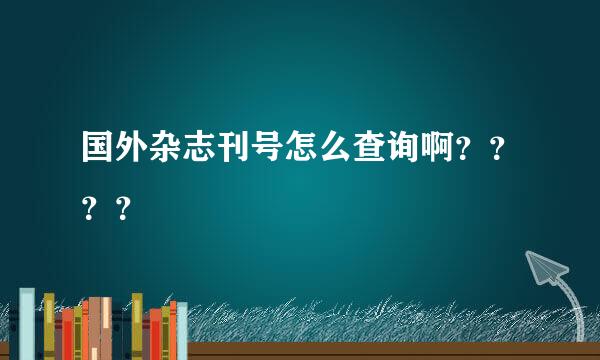 国外杂志刊号怎么查询啊？？？？