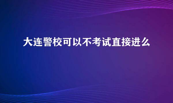 大连警校可以不考试直接进么