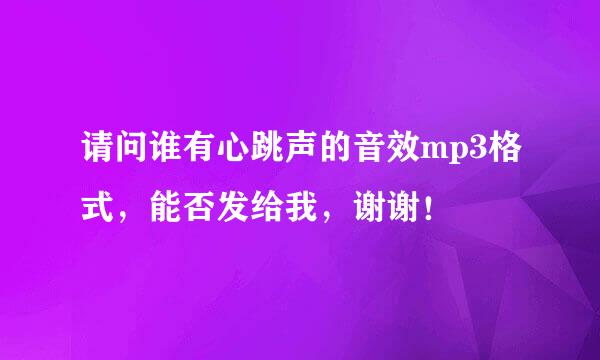 请问谁有心跳声的音效mp3格式，能否发给我，谢谢！